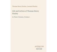 Life and Letters of Thomas Henry Huxley: In Three Volumes, Volume 1