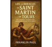 Life and miracles of saint Martin of tours: The generous bishop who shared his cloak with Christ