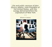 Life and public services of John Quincy Adams, sixth President of the United States, with the eulogy delivered before the Legislature of New York