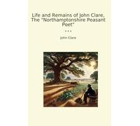 Life and Remains of John Clare, The "Northamptonshire Peasant Poet"