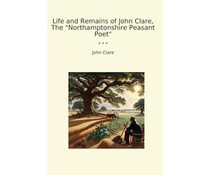 Life and Remains of John Clare, The "Northamptonshire Peasant Poet"