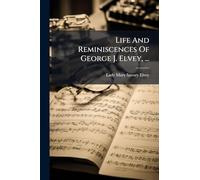 Life And Reminiscences Of George J. Elvey, ...