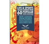 Life and Sports Values Learned From 60 Popular Sports Disciplines: How Lessons From Sports Build the Mindset for Success in Life and Competition - For Kids, Teens and Adults