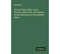 Life and Times of Mrs. Lucy G. Thurston, Wife of Rev. Asa Thurston, Pioneer Missionary to the Sandwich Island