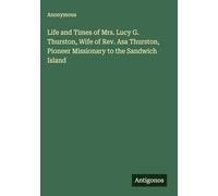 Life and Times of Mrs. Lucy G. Thurston, Wife of Rev. Asa Thurston, Pioneer Missionary to the Sandwich Island