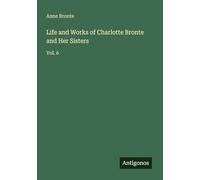 Life and Works of Charlotte Bronte and Her Sisters: Vol. 6