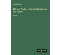 Life and Works of Charlotte Bronte and Her Sisters: Vol. 6