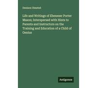 Life and Writings of Ebenezer Porter Mason; Interspersed with Hints to Parents and Instructors on the Training and Education of a Child of Genius