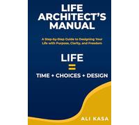 Life Architect's Manual: A Step-by-Step Guide to Designing Your Life with Purpose, Clarity, and Freedom