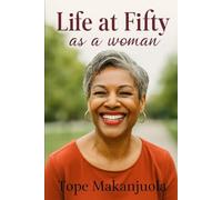 Life at Fifty as a Woman: Rediscovering Strength, Grace, and Purpose in the Second Act of Life