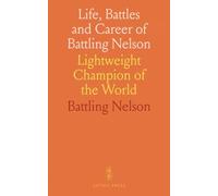 Life, Battles and Career of Battling Nelson: Lightweight Champion of the World
