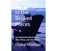 Life Begins in the Broken Places: An Inspirational Novel About Love, Illness, and Choosing Joy