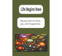 Life Begins Now: My Journal on love, joy, and happiness