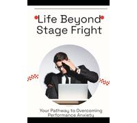 Life Beyond Stage Fright: Your Pathway to Overcoming Performance Anxiety