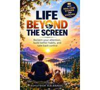 LIFE BEYOND THE SCREEN: Reclaim Your Attention, Build Better Habits, and Take Back Control