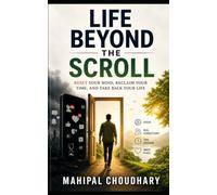 Life beyond the scroll: Reset Your Mind, Reclaim Your Time, and Take Back Your Life