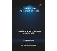 Life Blueprint the Foundation of Life: From Birth to 12 Years - A Practical Parenting Guide