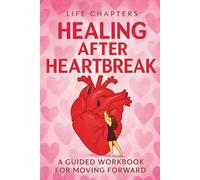 Life Chapters; Healing After Heartbreak : A Guided Workbook for moving forward: Reflections, Exercises, Trackers, and Coloring Pages to Support Teens and Women for self-discovery and growth