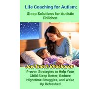 Life Coaching for Autism: Sleep Solutions for Autistic Children: Proven Strategies to Help Your Child Sleep Better, Reduce Nighttime Struggles, and Wake Up Refreshed