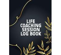 Life Coaching Session Log Book: Client Session Log and Appointment Book to Track Goals, Progress, Contact Info, and Coaching Notes