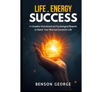 LIFE. ENERGY. SUCCESS.: A Complete Motivational and Psychological Blueprint to Master Your Mind and Succeed in Life