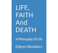 LIFE, FAITH And DEATH: A Philosophy Of Life