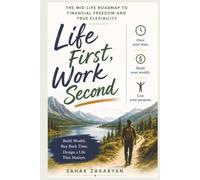 Life First, Work Second: The Mid-Life Roadmap to Financial Freedom and True Flexibility