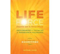 Life force. Le leggi del magnetismo. Guarire con la forza vitale. Insegnamenti e tecniche di Paramhansa Yogananda