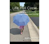 Life, Full Circle: Aging, Love and Other Things I Never Saw Coming!