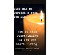 Life Has No Purpose & Then You Die: How To Stop Overthinking So You Can Start Living