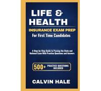 Life & Health Insurance Exam Prep for First-Time Candidates: A Step-by-Step Guide to Passing the State and National Exam with 500+ Practice Questions, Answers and Clear Explanations