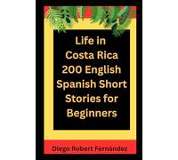 Life in Costa Rica 200 English-Spanish Bilingual Short Stories for Beginners: Parallel Text Fiction to Explore Culture, People, and Costa Rican Daily Life