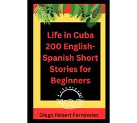 Life in Cuba 200 English-Spanish Bilingual Short Stories for Beginners: Parallel Text Fiction to Explore Culture, People, and Cuban Daily Life