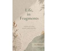 Life, in Fragments Poems of Love, Roots, and Memory