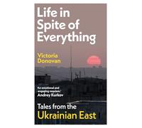 Life in Spite of Everything: Tales from the Ukrainian East