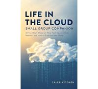 Life in the Cloud Small Group Companion: A Five-Week Study on How Tech Counterfeits Heaven, and How to Find the Real Thing