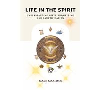 Life in the Spirit: Understanding Gifts, Indwelling, and Sanctification
