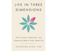 Life in Three Dimensions: How Curiosity, Exploration, and Experience Make a Fuller, Better Life