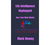 Life Intelligence Unplugged: How Your Mind Works