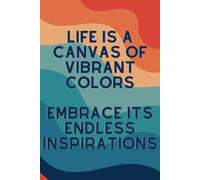 LIFE IS A CANVAS OF VIBRANT COLORS EMBRACE ITS ENDLESS INSPIRATIONS: 6 x 9 inch 200 Lined Page Notebook | For Journaling, Writing, Drawing & Sketching | For Office, Education, Travel & Home