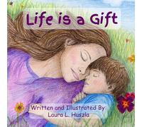 Life is a Gift: A Life-Affirming Journey from Conception to Birth and Beyond