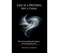 LIFE IS A PATTERN, NOT A THING Why Life Is Something That Happens, Not Something That Exists