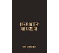 Life is Better on a Cruise: Blank Lined Notebook - A Funny Gift for Cruise Lovers, Ship Addicts, and Everyone Who Belongs on the Open Sea