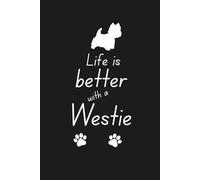 Life is better with a Westie Notebook: Great gift for westie fans, dog lovers, scottie dog enthusiasts and those who adore terriers