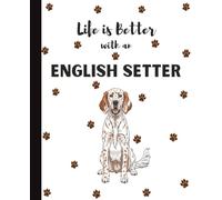 Life Is Better With An English Setter Notebook: Cute Dogs Lover Journal Diary for Writing, Notes, Thoughts, and Daily Reflections | Perfect Gift for ... Teens, Kids, Pet Owners, Puppy Lovers, Adults