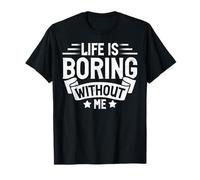 Life Is Boring Without Me Sarcastic Quote Maglietta