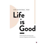Life is Good: Embracing life's meaning on the journey to happiness and fulfillment