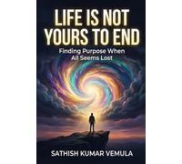 LIFE IS NOT YOURS TO END: Finding Purpose When All Seems Lost