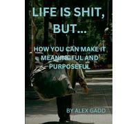Life Is Shit But...: How You Can Make It Meaningful & Purposeful