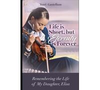 Life is Short, but Eternity is Forever: Remembering the life of my daughter, Elisa